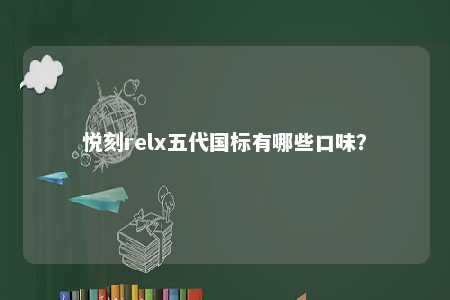 悦刻relx五代国标有哪些口味�	？ 